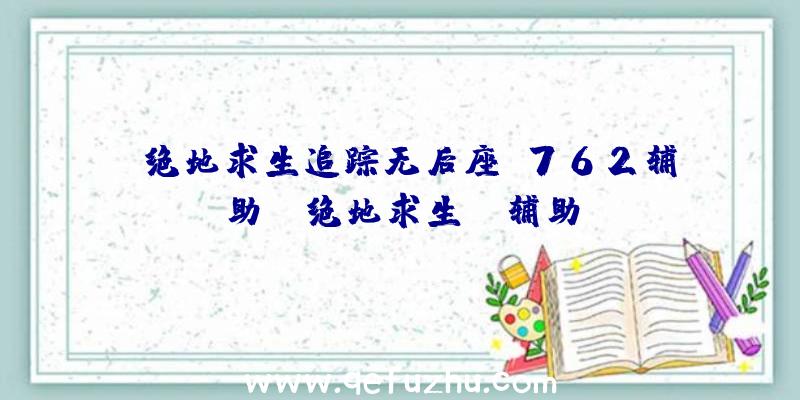 「绝地求生追踪无后座M762辅助」|绝地求生ts辅助